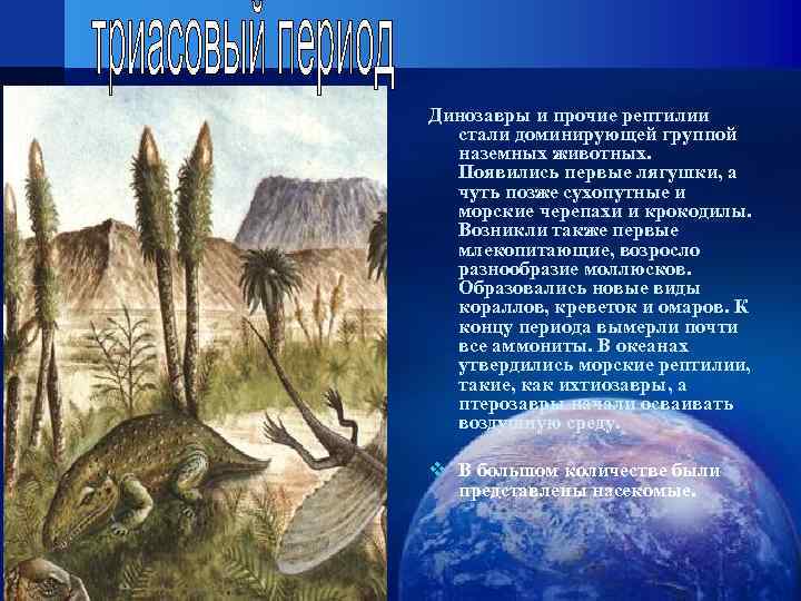 Динозавры и прочие рептилии  стали доминирующей группой  наземных животных. Появились первые лягушки,