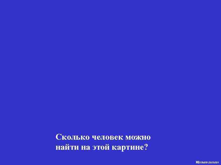 Сколько человек можно найти на этой картине?      Щелкни дальше