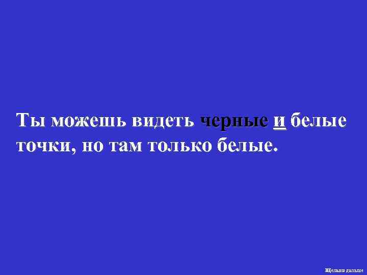 Ты можешь видеть черные и белые точки, но там только белые.   