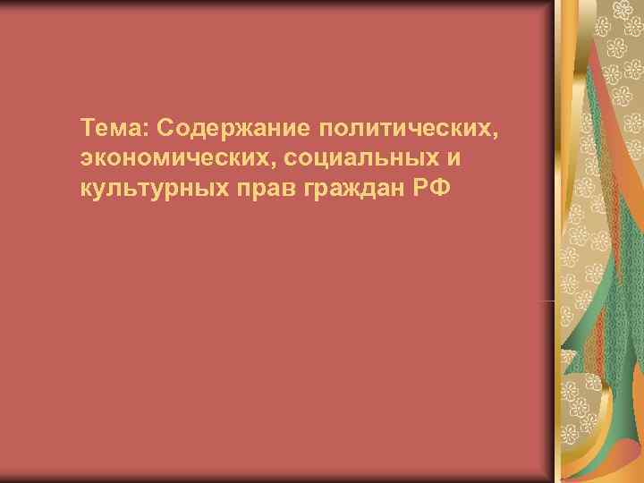Тема: Содержание политических, экономических, социальных и культурных прав граждан РФ 