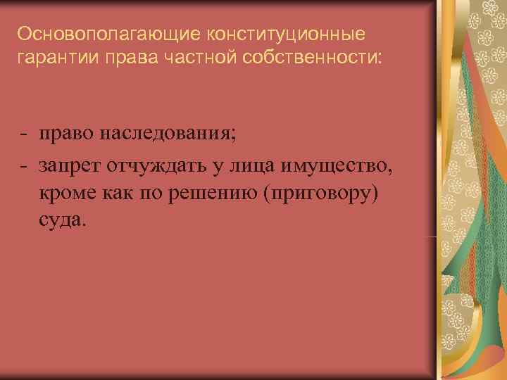 Основополагающие конституционные гарантии права частной собственности:  - право наследования; - запрет отчуждать у