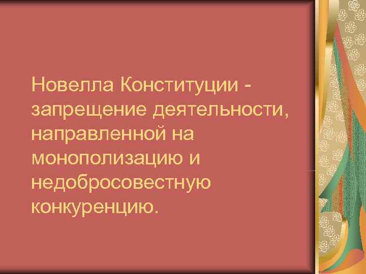 Новелла Конституции - запрещение деятельности, направленной на монополизацию и недобросовестную конкуренцию. 