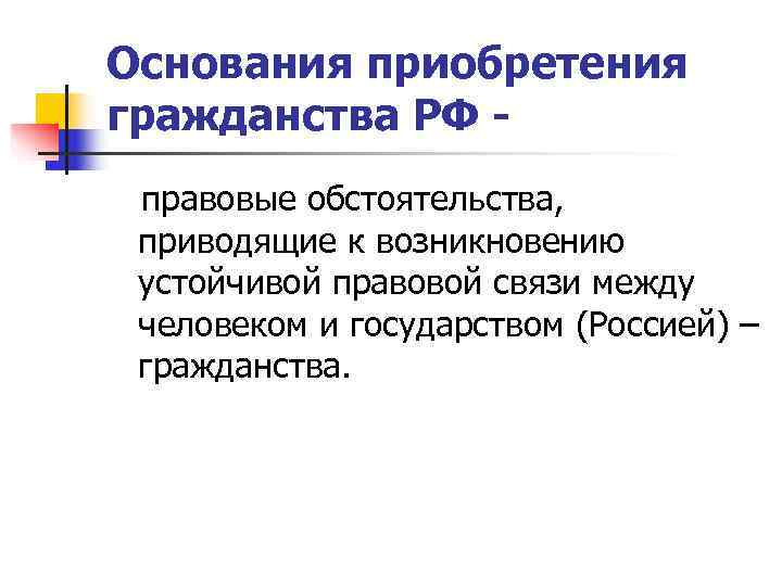 Основания приобретения гражданства РФ - правовые обстоятельства,  приводящие к возникновению устойчивой правовой связи