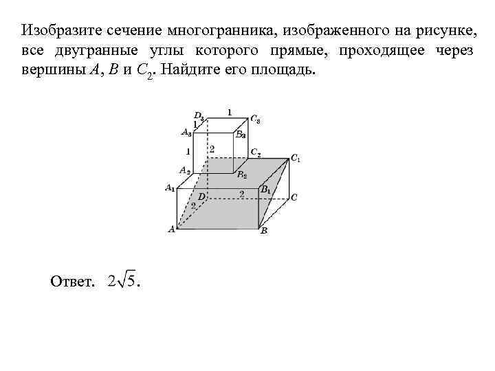 Изобразите сечение многогранника, изображенного на рисунке, все двугранные углы которого прямые, проходящее через вершины