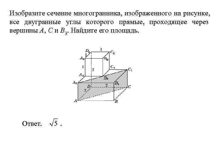 Изобразите сечение многогранника, изображенного на рисунке, все двугранные углы которого прямые, проходящее через вершины
