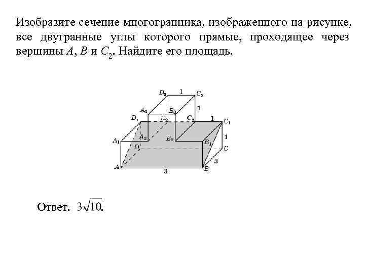 Изобразите сечение многогранника, изображенного на рисунке, все двугранные углы которого прямые, проходящее через вершины