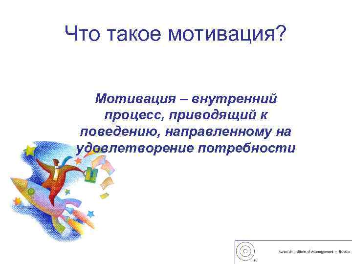 Что такое мотивация?  Мотивация – внутренний процесс, приводящий к  поведению, направленному на