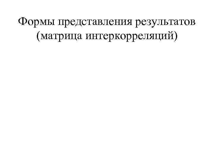 Формы представления результатов  (матрица интеркорреляций) 