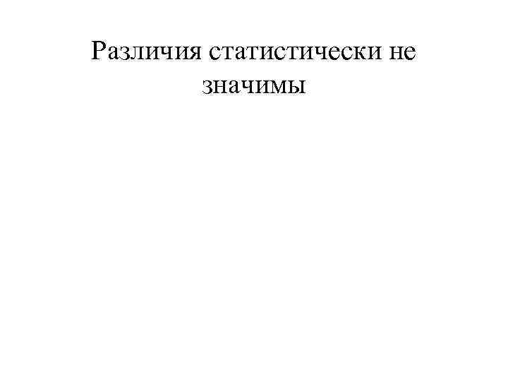 Различия статистически не   значимы 