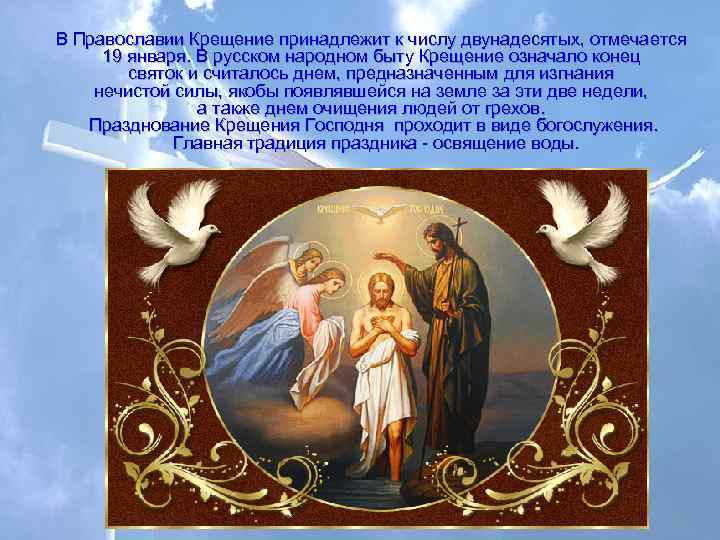 В Православии Крещение принадлежит к числу двунадесятых, отмечается 19 января. В русском народном быту