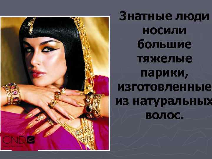  Знатные люди  носили большие тяжелые  парики,  изготовленные из натуральных 