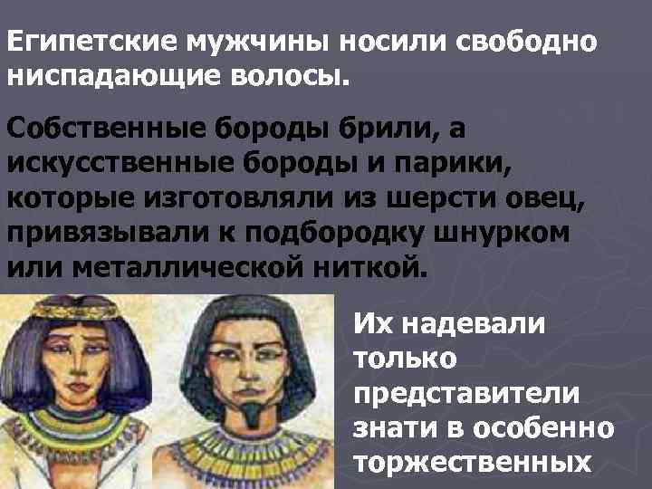 Египетские мужчины носили свободно ниспадающие волосы.  Собственные бороды брили, а искусственные бороды и