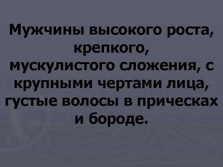  Мужчины высокого роста,  крепкого,  мускулистого сложения, с  крупными чертами лица,
