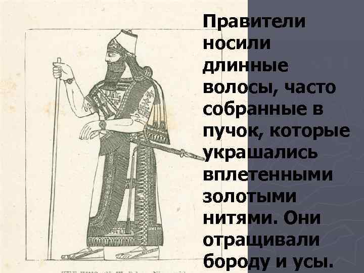 Правители носили длинные волосы, часто собранные в пучок, которые украшались вплетенными золотыми нитями. Они