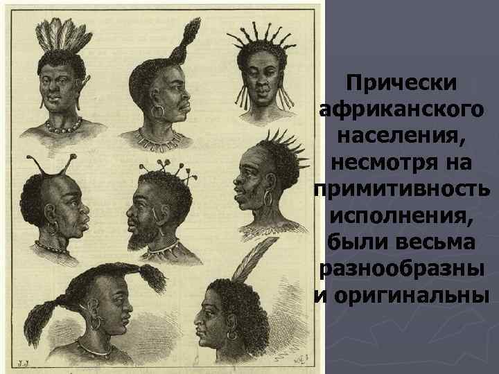   Прически африканского  населения,  несмотря на примитивность  исполнения,  были