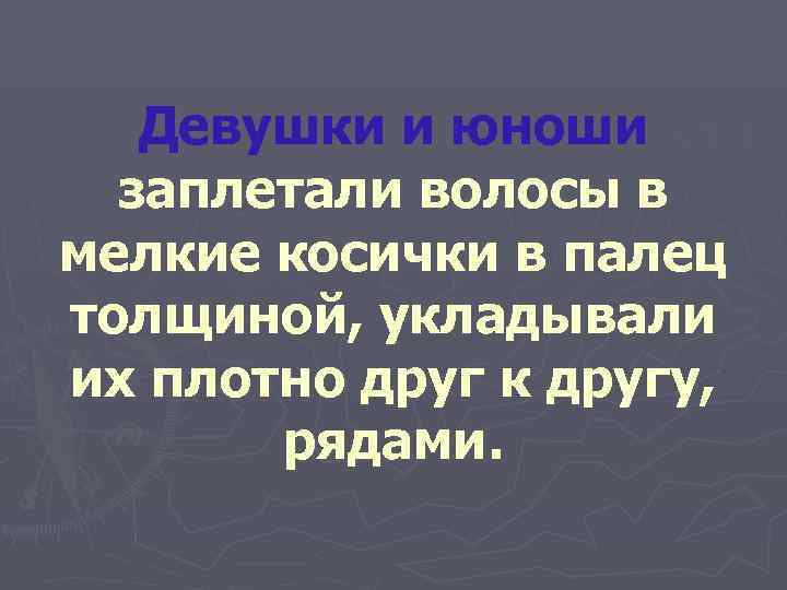   Девушки и юноши  заплетали волосы в мелкие косички в палец толщиной,