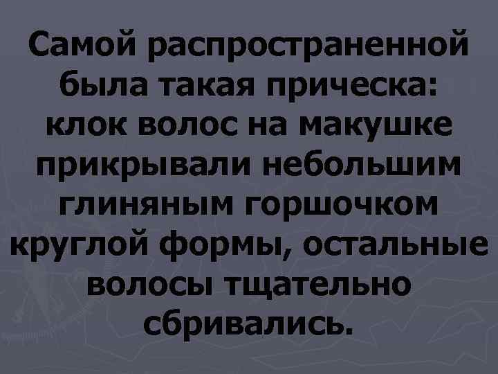  Самой распространенной была такая прическа: клок волос на макушке  прикрывали небольшим глиняным