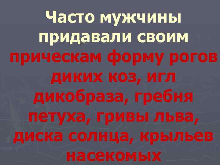   Часто мужчины придавали своим прическам форму рогов  диких коз, игл дикобраза,