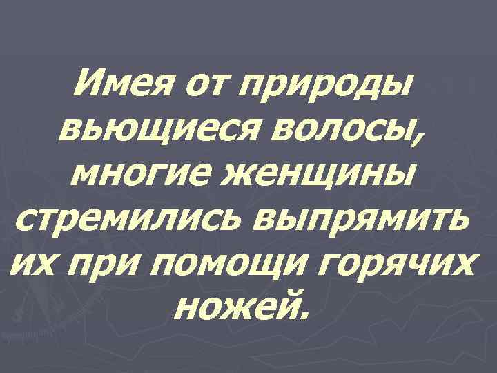   Имея от природы  вьющиеся волосы, многие женщины стремились выпрямить их при