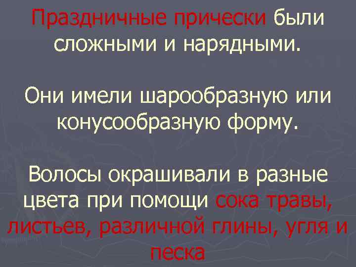  Праздничные прически были сложными и нарядными. Они имели шарообразную или конусообразную форму. Волосы