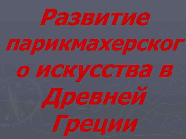  Развитие парикмахерског о искусства в  Древней  Греции 