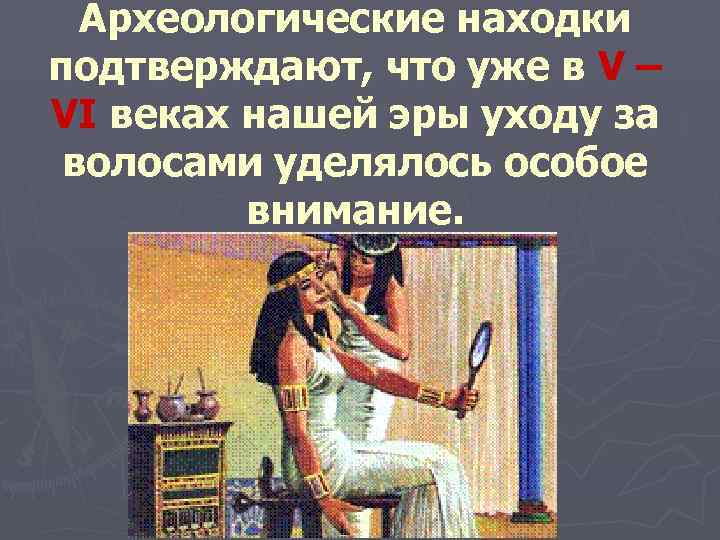  Археологические находки подтверждают, что уже в V – VI веках нашей эры уходу