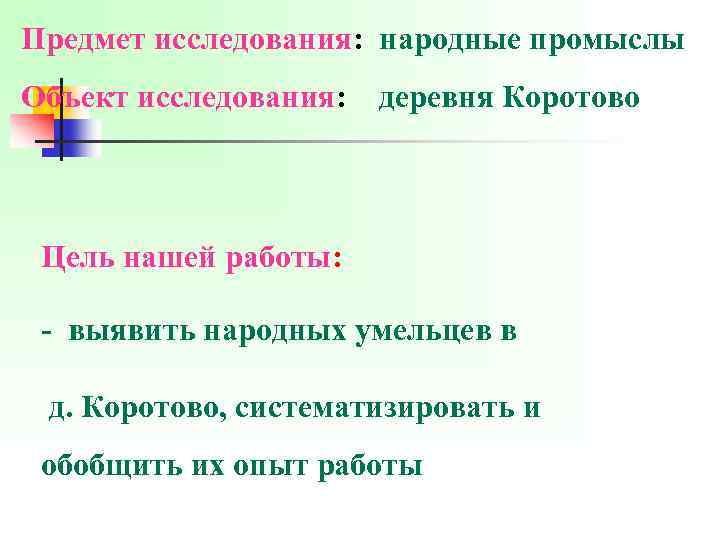Предмет исследования: народные промыслы Объект исследования: деревня Коротово Цель нашей работы: - выявить народных