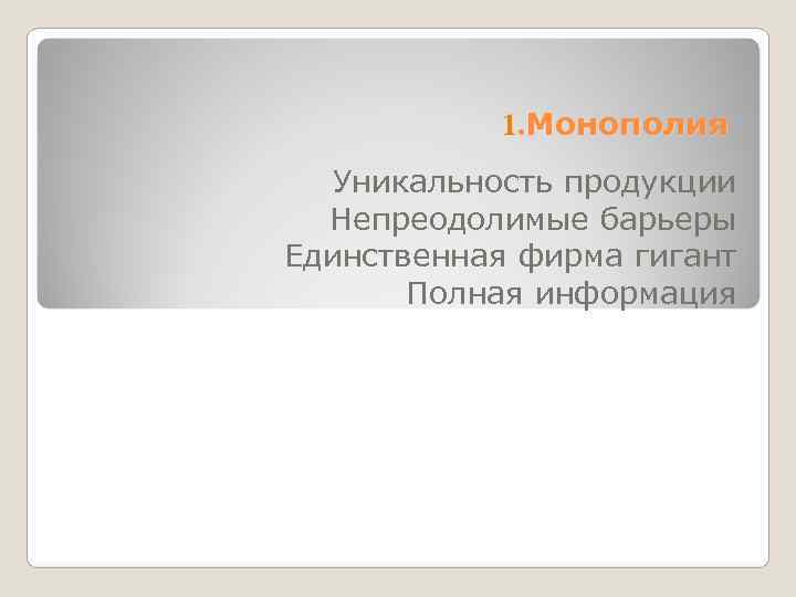   1. Монополия  Уникальность продукции  Непреодолимые барьеры Единственная фирма гигант 