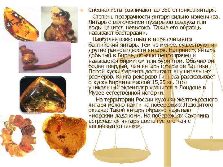 Специалисты различают до 350 оттенков янтаря. Степень прозрачности янтаря сильно изменчива. Янтарь с включением