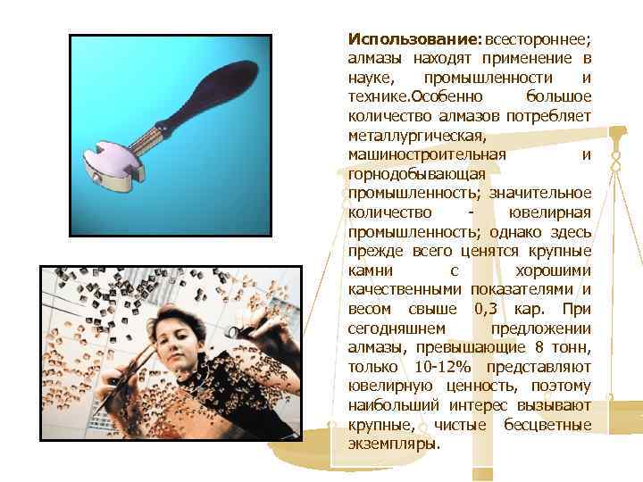 Использование: всестороннее; алмазы находят применение в науке, промышленности и технике. Особенно большое количество алмазов