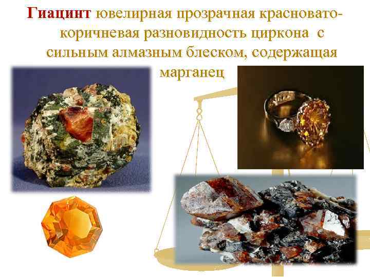 Гиацинт ювелирная прозрачная красноватокоричневая разновидность циркона с сильным алмазным блеском, содержащая марганец 