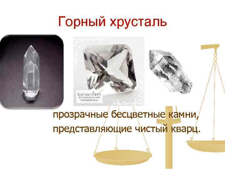 Горный хрусталь прозрачные бесцветные камни, представляющие чистый кварц. 