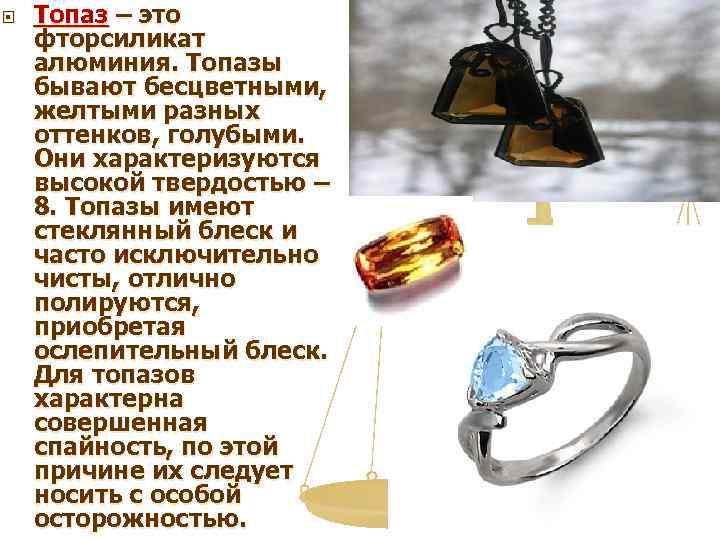  Топаз – это фторсиликат алюминия. Топазы бывают бесцветными, желтыми разных оттенков, голубыми. Они