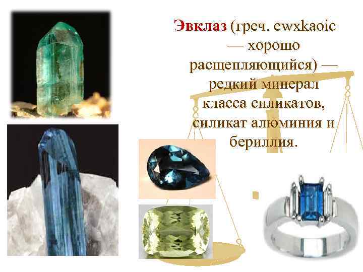 Эвклаз (греч. ewxkaoic — хорошо расщепляющийся) — редкий минерал класса силикатов, силикат алюминия и