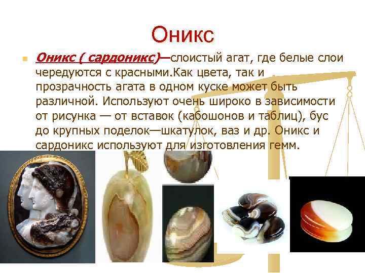 Оникс n Оникс ( сардоникс)—слоистый агат, где белые слои чередуются с красными. Как цвета,