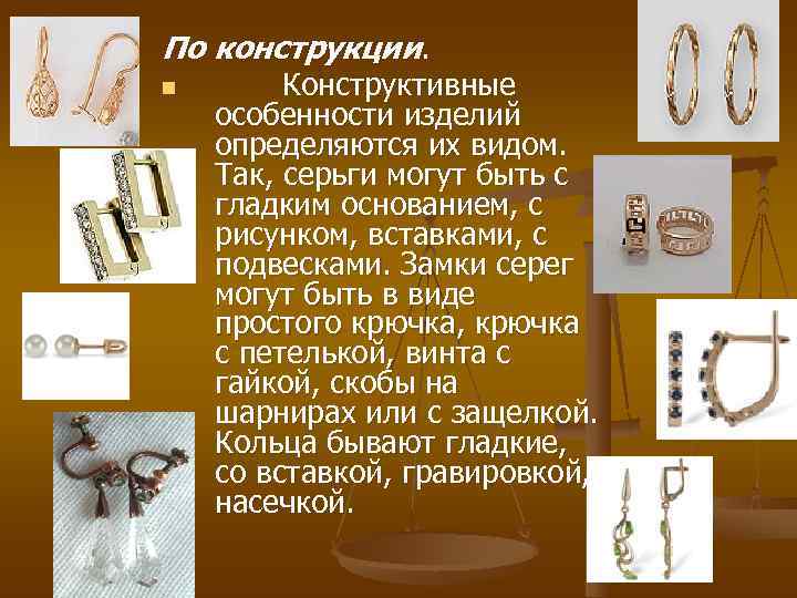 По конструкции. n Конструктивные особенности изделий определяются их видом. Так, серьги могут быть По конструкции. n Конструктивные особенности изделий определяются их видом. Так, серьги могут быть