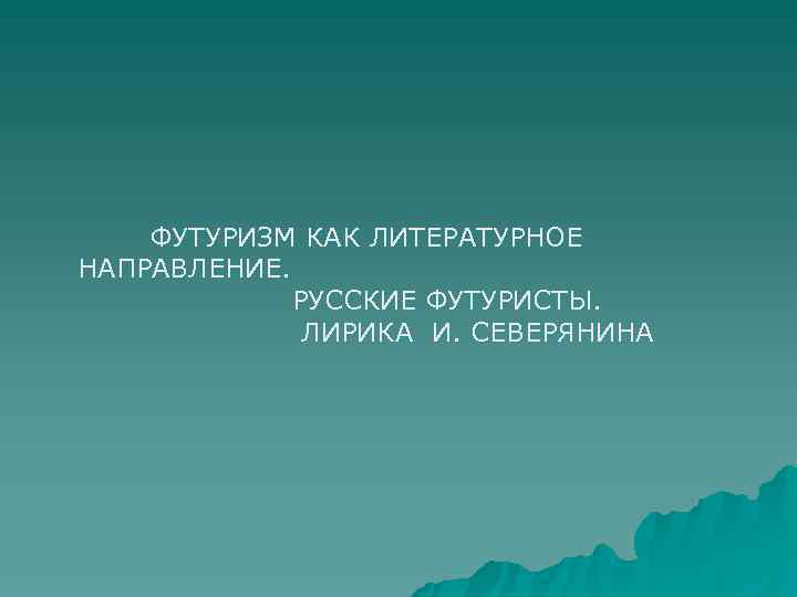 ФУТУРИЗМ КАК ЛИТЕРАТУРНОЕ НАПРАВЛЕНИЕ. РУССКИЕ ФУТУРИСТЫ. ФУТУРИЗМ КАК ЛИТЕРАТУРНОЕ НАПРАВЛЕНИЕ. РУССКИЕ ФУТУРИСТЫ.