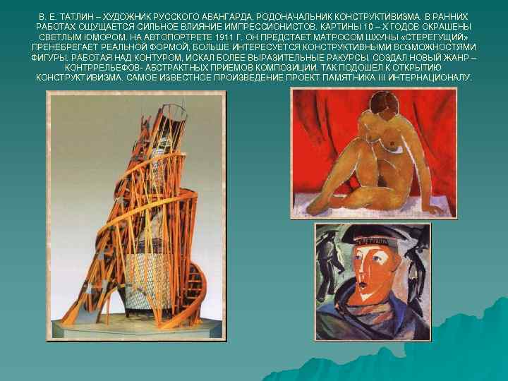 В. Е. ТАТЛИН – ХУДОЖНИК РУССКОГО АВАНГАРДА, РОДОНАЧАЛЬНИК КОНСТРУКТИВИЗМА. В РАННИХ РАБОТАХ ОЩУЩАЕТСЯ В. Е. ТАТЛИН – ХУДОЖНИК РУССКОГО АВАНГАРДА, РОДОНАЧАЛЬНИК КОНСТРУКТИВИЗМА. В РАННИХ РАБОТАХ ОЩУЩАЕТСЯ