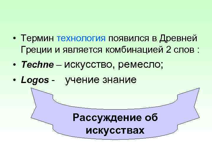  • Термин технология появился в Древней  Греции и является комбинацией 2 слов