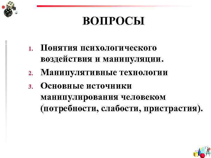    ВОПРОСЫ 1.  Понятия психологического воздействия и манипуляции. 2.  Манипулятивные