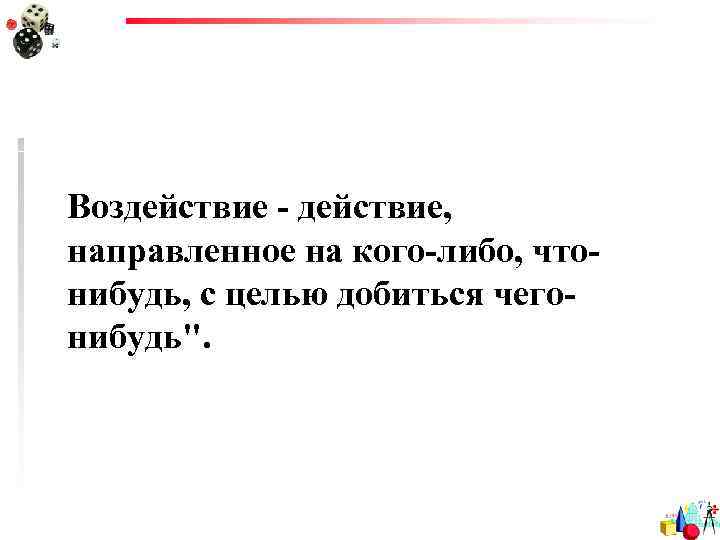Воздействие - действие, направленное на кого-либо, что- нибудь, с целью добиться чего- нибудь