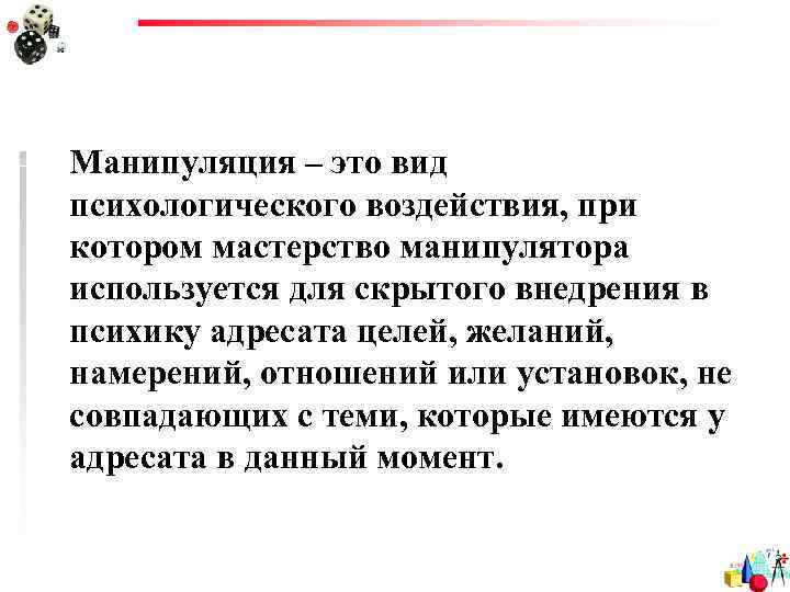 Манипуляция – это вид психологического воздействия, при котором мастерство манипулятора используется для скрытого внедрения
