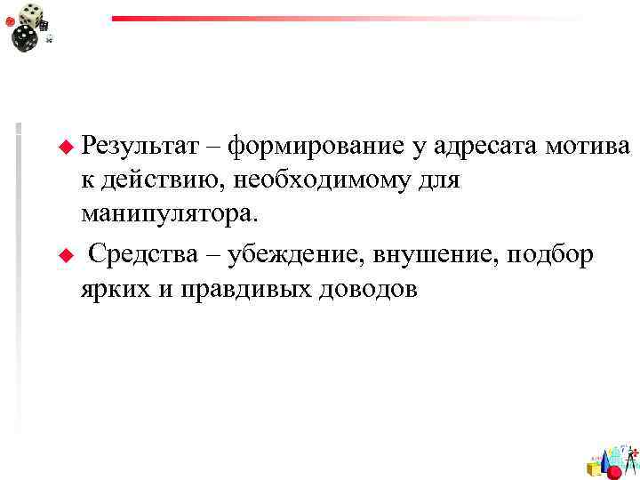 u Результат– формирование у адресата мотива к действию, необходимому для манипулятора. u Средства –