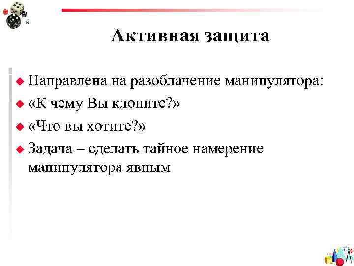     Активная защита u Направлена на разоблачение манипулятора: u «К чему