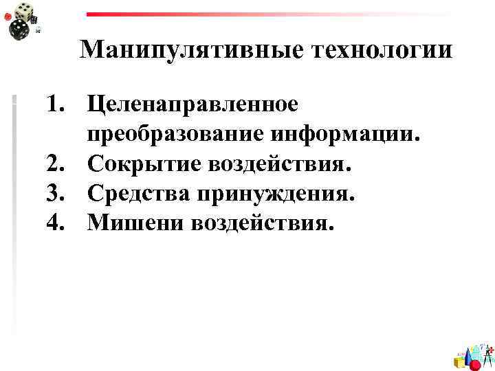  Манипулятивные технологии 1. Целенаправленное  преобразование информации. 2. Сокрытие воздействия. 3. Средства принуждения.