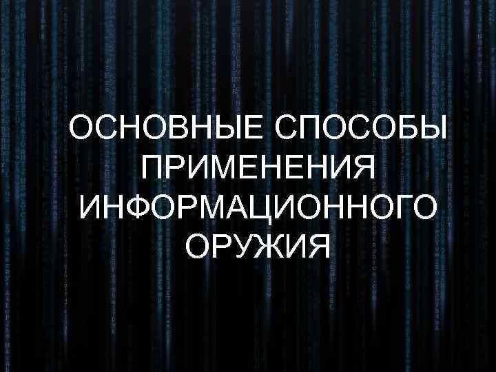 ОСНОВНЫЕ СПОСОБЫ  ПРИМЕНЕНИЯ ИНФОРМАЦИОННОГО ОРУЖИЯ 