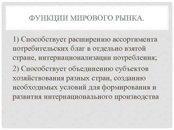   ФУНКЦИИ МИРОВОГО РЫНКА.  1) Способствует расширению ассортимента потребительских благ в отдельно