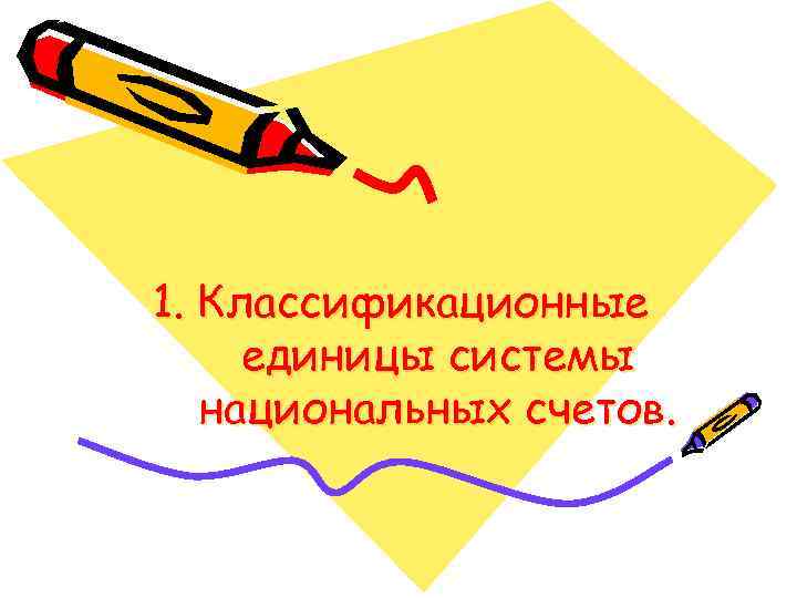 1. Классификационные единицы системы  национальных счетов. 