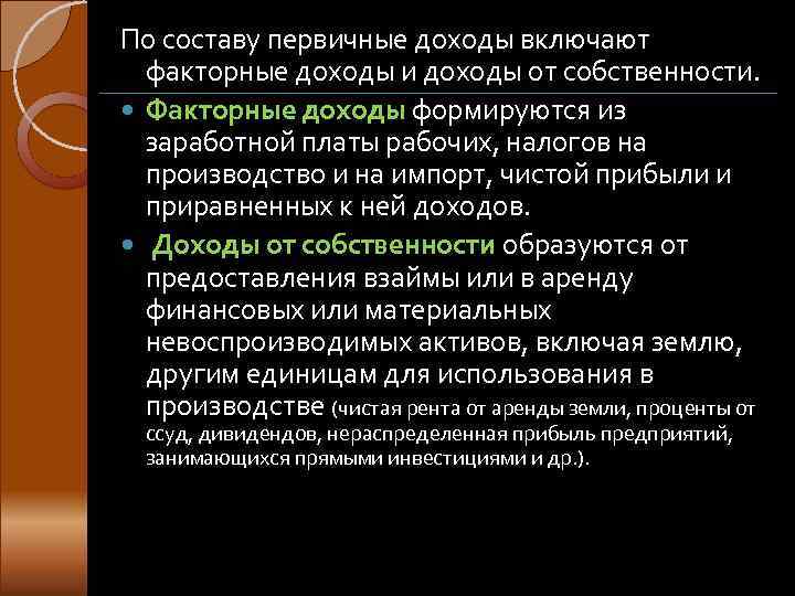 По составу первичные доходы включают  факторные доходы и доходы от собственности.  Факторные