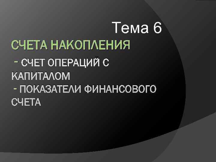     Тема 6 СЧЕТА НАКОПЛЕНИЯ - СЧЕТ ОПЕРАЦИЙ С КАПИТАЛОМ -